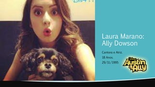Laura Marano: 
Ally Dowson 
Cantora e Atriz. 
18 Anos. 
29/11/1995 
 