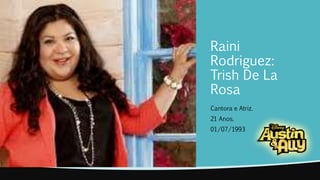 Raini 
Rodriguez: 
Trish De La 
Rosa 
Cantora e Atriz. 
21 Anos. 
01/07/1993 
 