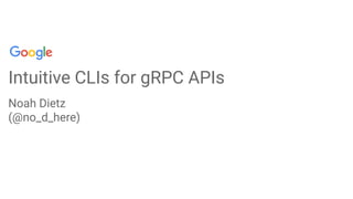 Intuitive CLIs for gRPC APIs
Noah Dietz
(@no_d_here)
 