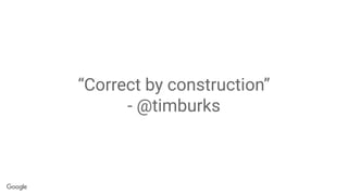 “Correct by construction”
- @timburks
 