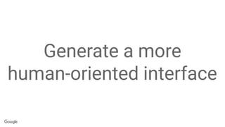 Generate a more
human-oriented interface
 