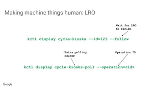 Making machine things human: LRO
kctl display cycle-kiosks --id=123 --follow
Wait for LRO
to finish
kctl display cycle-kiosks-poll --operation=<id>
Operation IDExtra polling
helper
 
