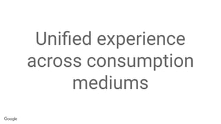 Uniﬁed experience
across consumption
mediums
 