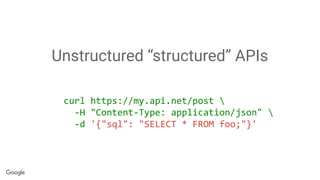 Unstructured “structured” APIs
curl https://my.api.net/post 
-H "Content-Type: application/json" 
-d '{"sql": "SELECT * FROM foo;"}'
 