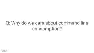 Q: Why do we care about command line
consumption?
 