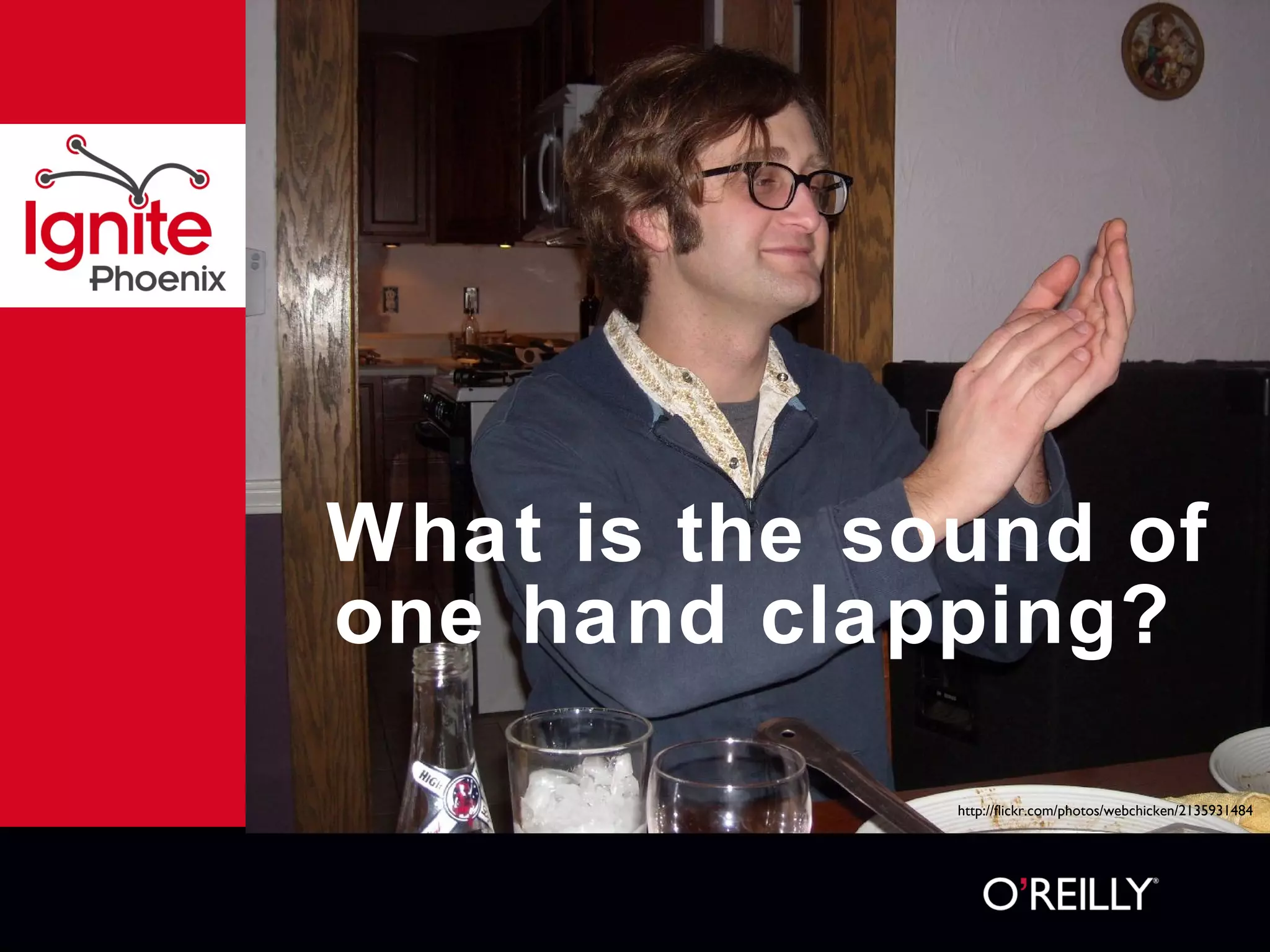 What is the sound of one hand clapping?  http://flickr.com/photos/webchicken/2135931484 