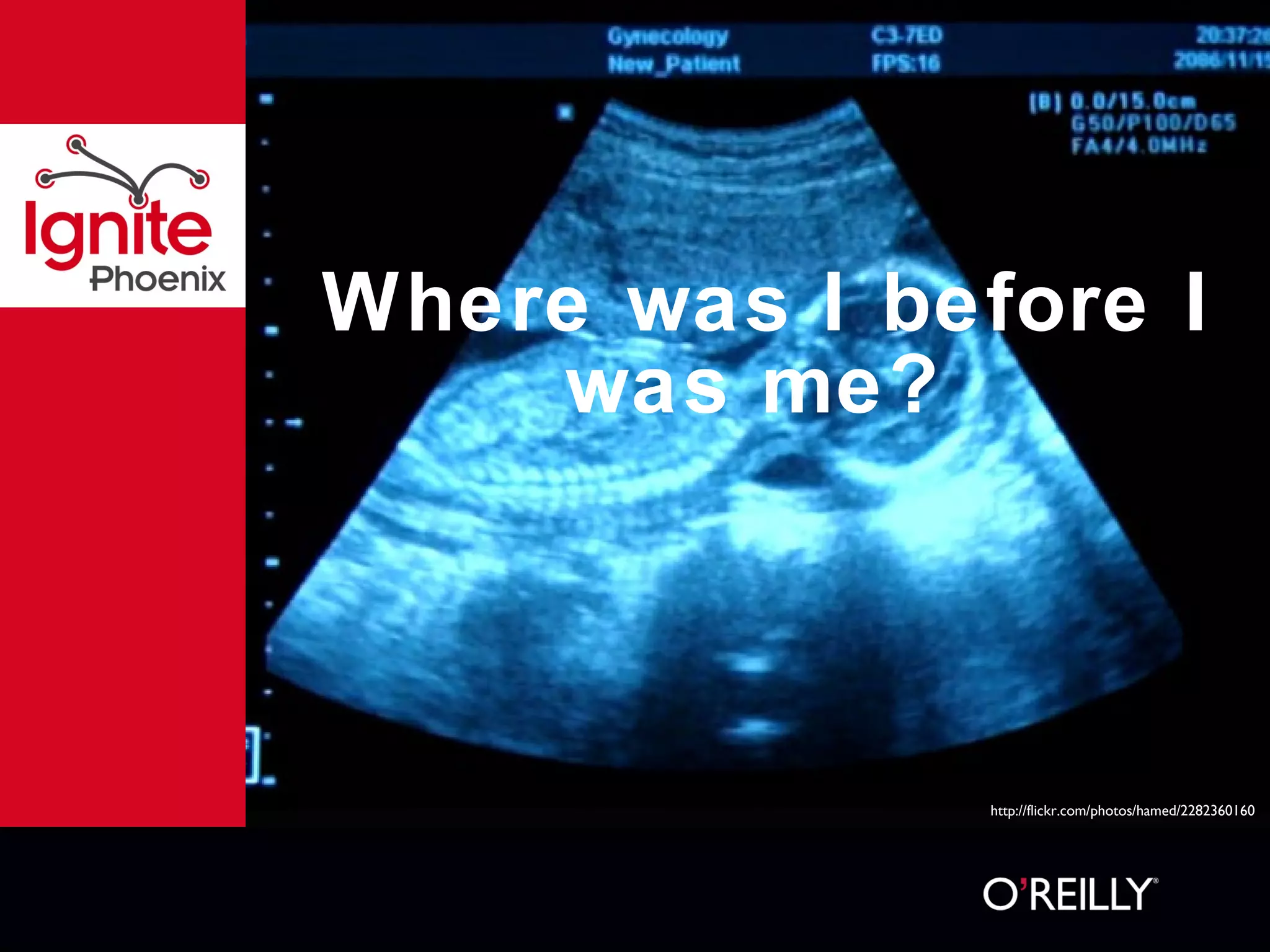 Where was I before I was me?  http://flickr.com/photos/hamed/2282360160 