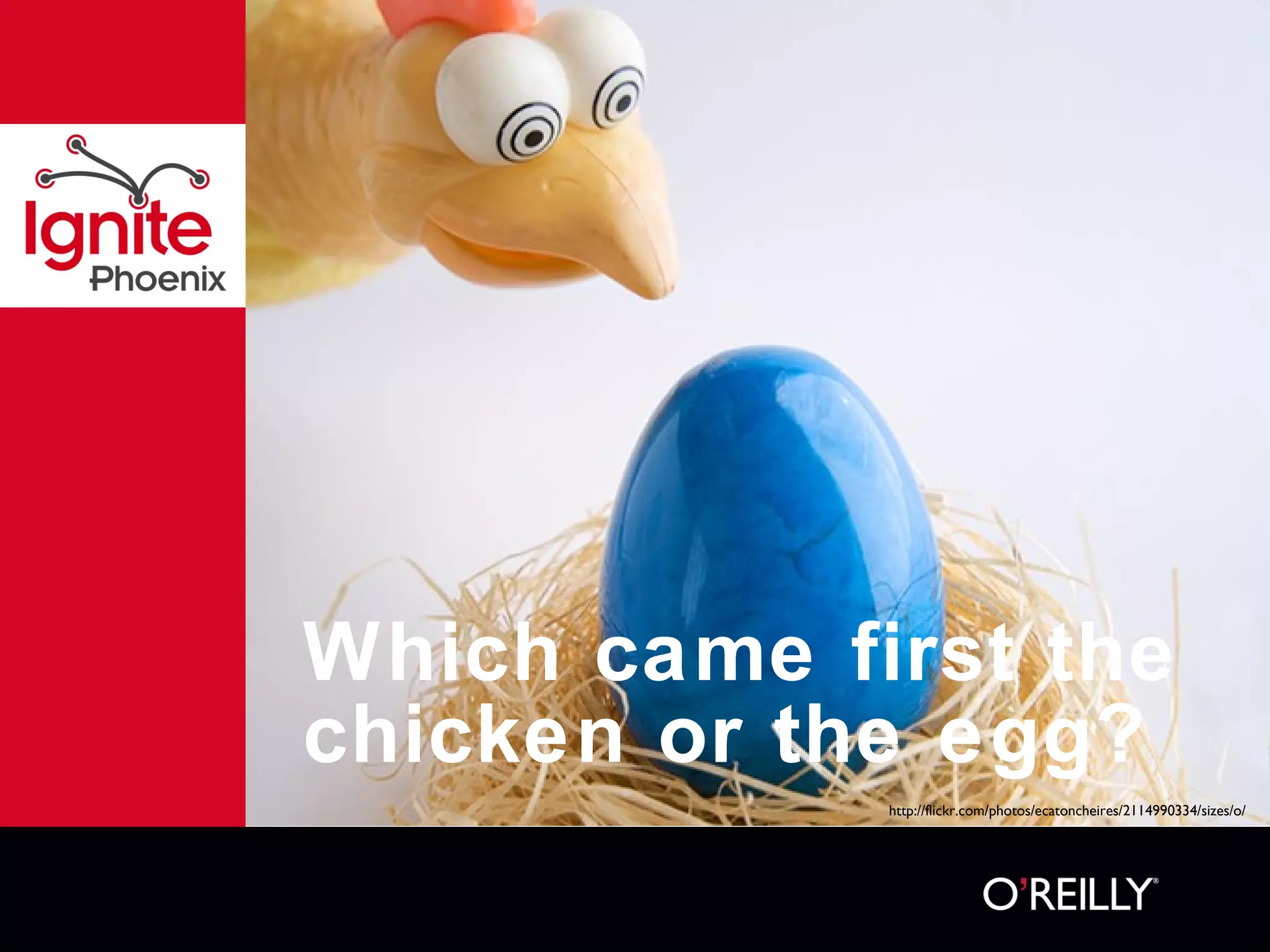 Which came first the chicken or the egg?  http://flickr.com/photos/ecatoncheires/2114990334/sizes/o/ 