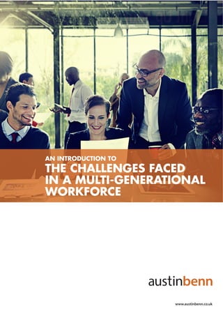 AN INTRODUCTION TO
THE CHALLENGES FACED
IN A MULTI-GENERATIONAL
WORKFORCE
www.austinbenn.co.uk
 