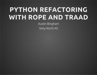 PYTHON REFACTORING
WITH ROPE AND TRAAD
Austin Bingham
Sixty North AS
0
 