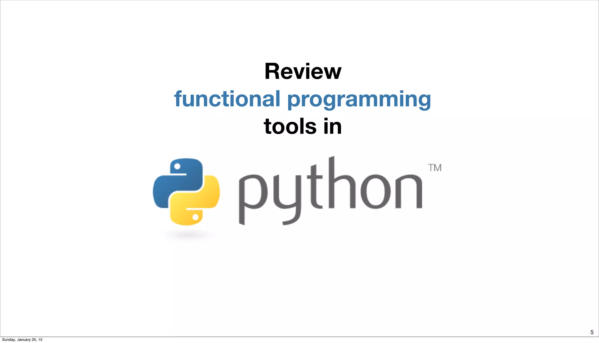 5
Review
functional programming
tools in
Sunday, January 25, 15
 