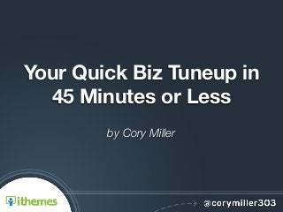 Your Quick Biz Tuneup in
45 Minutes or Less
by Cory Miller
 