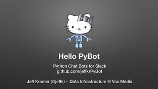 Hello PyBot
Python Chat Bots for Slack
github.com/jeffk/PyBot
Jeff Kramer (@jeffk) ~ Data Infrastructure @ Vox Media
 