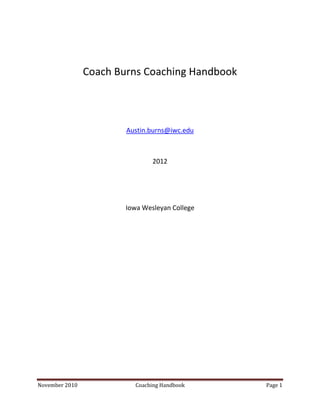 Coach Burns Coaching Handbook




                        Austin.burns@iwc.edu



                                2012




                        Iowa Wesleyan College




November 2010             Coaching Handbook     Page 1
 