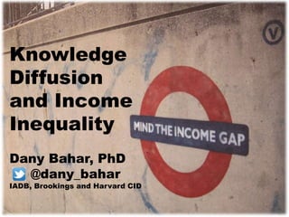 Knowledge
Diffusion
and Income
Inequality
Dany Bahar, PhD
@dany_bahar
IADB, Brookings and Harvard CID
 