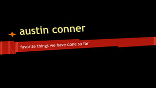 austin conner
favorite things we have done so far
 