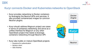 Kuryr connects  Docker and  Kubernetes networks  to  OpenStack
• Kuryr  provides  networking  to  Docker containers  
by  ...