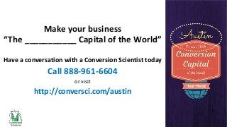 Make your business
“The ___________ Capital of the World”
Have a conversation with a Conversion Scientist today

Call 888-961-6604
or visit

http://conversci.com/austin

 