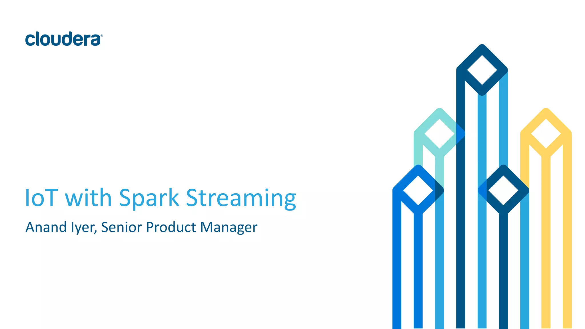 1© Cloudera, Inc. All rights reserved.
IoT with Spark Streaming
Anand Iyer, Senior Product Manager
 