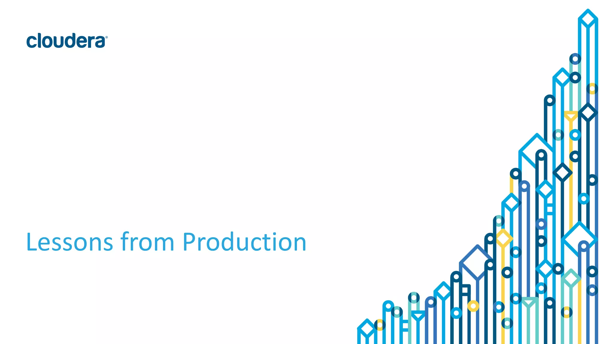 20© Cloudera, Inc. All rights reserved.
Lessons from Production
 