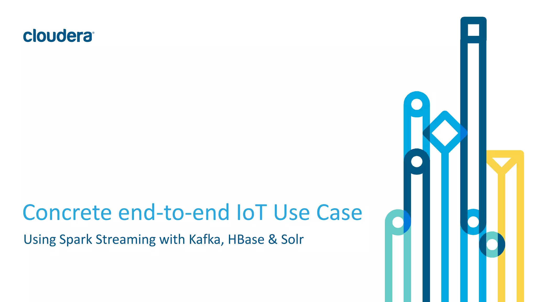4© Cloudera, Inc. All rights reserved.
Concrete end-to-end IoT Use Case
Using Spark Streaming with Kafka, HBase & Solr
 