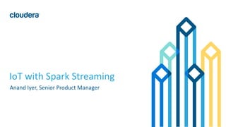 1© Cloudera, Inc. All rights reserved.
IoT with Spark Streaming
Anand Iyer, Senior Product Manager
 