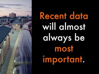 Recent data
will almost
always be
most
important.

 