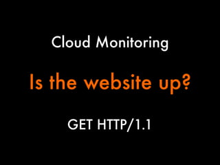Cloud Monitoring


Is the website up?

GET HTTP/1.1

 