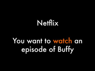 Netﬂix


You want to watch an
episode of Buffy

 