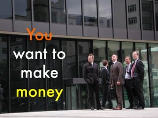 You
want to
make
money

 