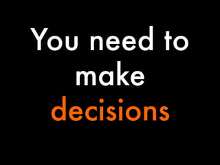 You need to
make
decisions

 