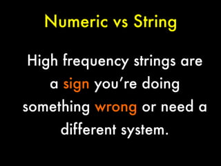 Numeric vs String
High frequency strings are
a sign you’re doing
something wrong or need a
different system.


 