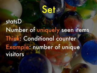 Set
statsD
Number of uniquely seen items
Think: Conditional counter
Example: number of unique
visitors

 