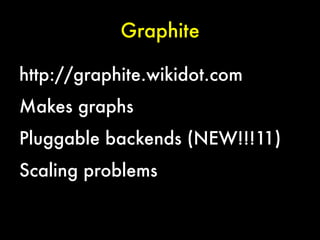 Graphite
http://graphite.wikidot.com
Makes graphs
Pluggable backends (NEW!!!11)
Scaling problems

 