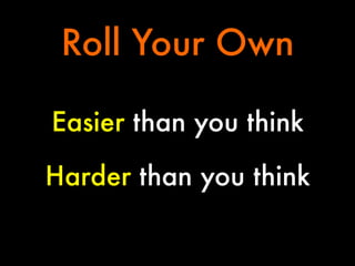 Roll Your Own
Easier than you think
Harder than you think

 