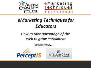 eMarketing Techniques for Educators How to take advantage of the  web to grow enrollment Sponsored by… 