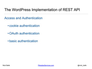 Nick Batik PleiadesServices.com @nick_batik
The WordPress Implementation of REST API
Access and Authentication
• cookie au...