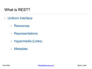 Nick Batik PleiadesServices.com @nick_batik
What is REST?
• Uniform Interface
• Resources
• Representations
• Hypermedia (...