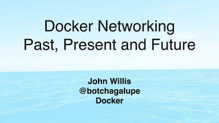 Docker Networking !
Past, Present and Future
John Willis!
@botchagalupe!
Docker!
 