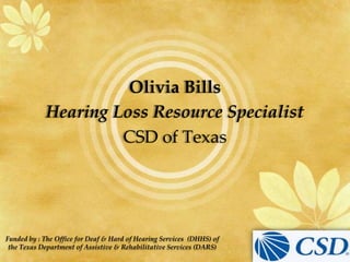 Olivia Bills Hearing Loss Resource Specialist CSD of Texas Funded by : The Office for Deaf & Hard of Hearing Services  (DHHS) of  the Texas Department of Assistive & Rehabilitative Services (DARS) 