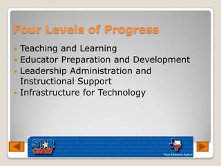 Four Levels of ProgressTeaching and LearningEducator Preparation and DevelopmentLeadership Administration and Instructional SupportInfrastructure for Technology
