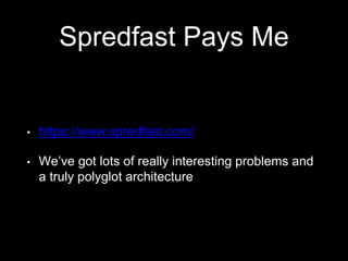 Spredfast Pays Me
• https://www.spredfast.com/
• We’ve got lots of really interesting problems and
a truly polyglot architecture
 