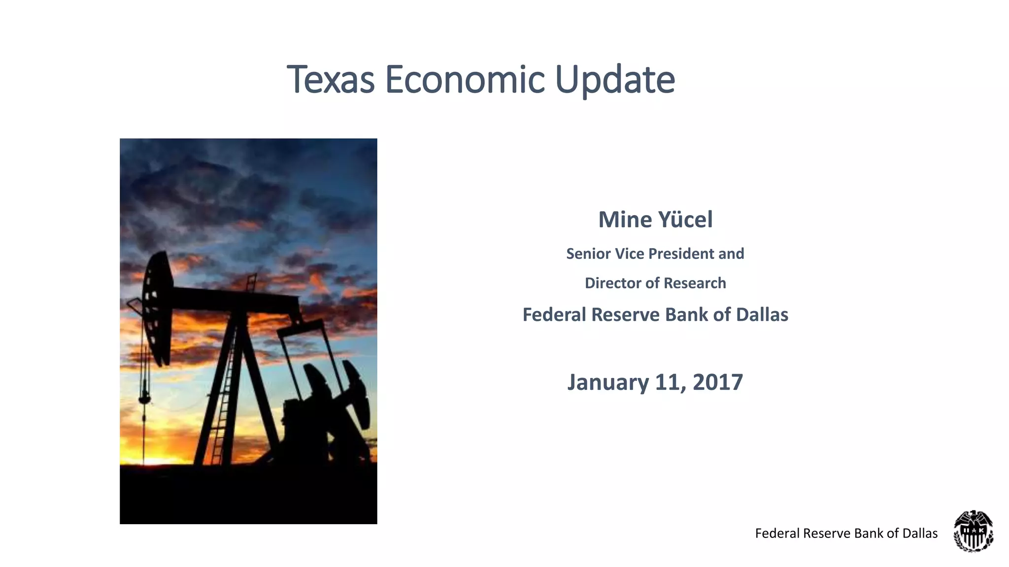 Texas Economic Update
Mine Yücel
Senior Vice President and
Director of Research
Federal Reserve Bank of Dallas
January 11, 2017
Federal Reserve Bank of Dallas
 