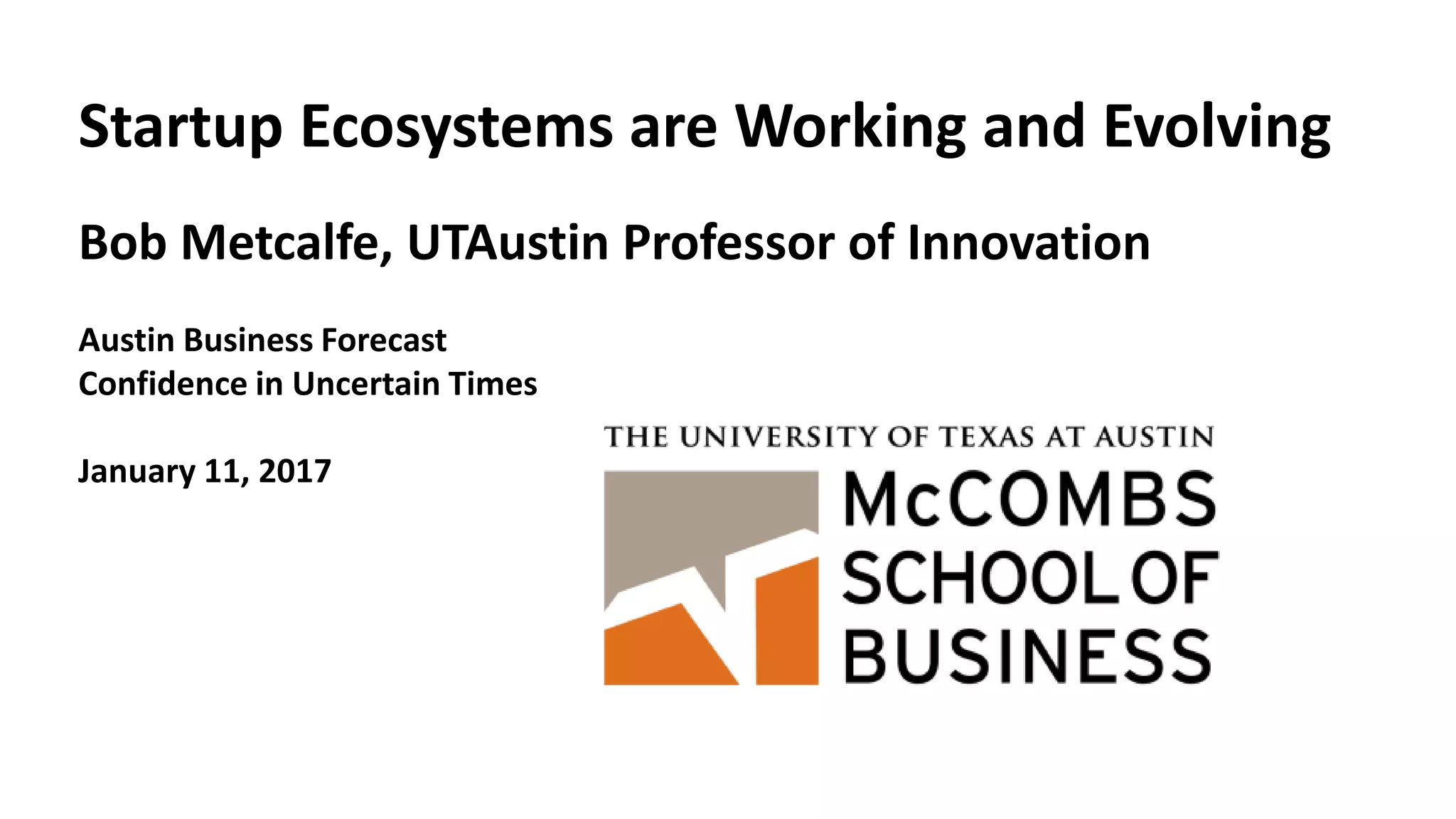 Startup Ecosystems are Working and Evolving
Bob Metcalfe, UTAustin Professor of Innovation
Austin Business Forecast
Confidence in Uncertain Times
January 11, 2017
 