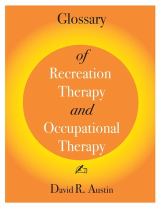Glossary

     of
 Recreation
  Therapy
    and
Occupational
  Therapy
      ✍
 David R. Austin
 