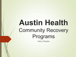 Austin Health
Community Recovery
Programs
Herry Pawoko
 