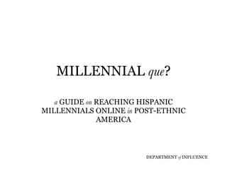 MILLENNIAL  que ? a  GUIDE  on  REACHING HISPANIC MILLENNIALS ONLINE  in  POST-ETHNIC AMERICA 