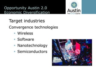Opportunity  Austin  2.0
Economic  Diversification

  Target  industries
  Convergence  technologies
       Wireless
       Software
       Nanotechnology
       Semiconductors
 
