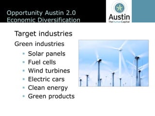 Opportunity  Austin  2.0
Economic  Diversification

  Target  industries
  Green  industries
       Solar  panels
       Fuel  cells
       Wind  turbines
       Electric  cars
       Clean  energy
       Green  products
 
