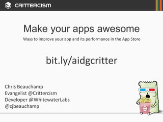 Make your apps awesome
Chris Beauchamp
Evangelist @Crittercism
Developer @WhitewaterLabs
@cjbeauchamp
Ways to improve your app and its performance in the App Store
bit.ly/aidgcritter
 